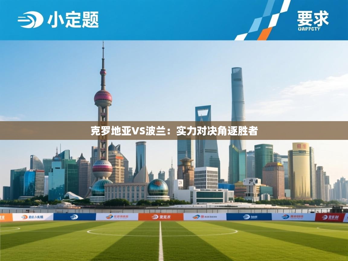 克罗地亚VS波兰：实力对决角逐胜者  第1张