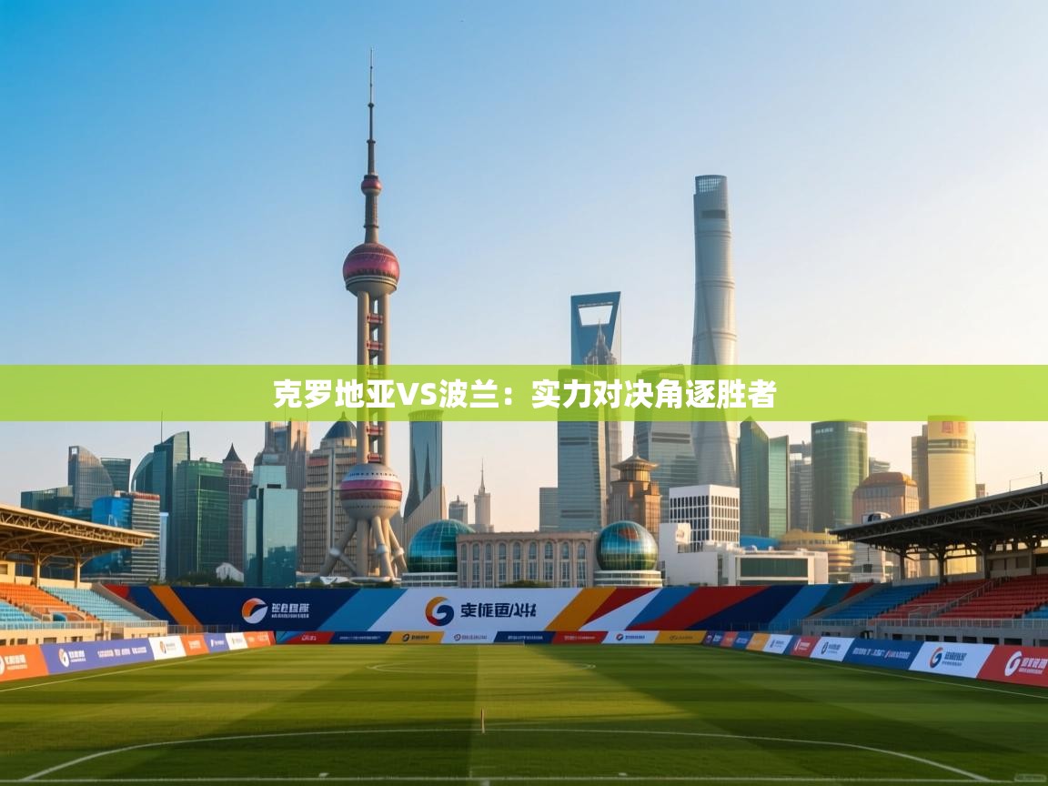 克罗地亚VS波兰：实力对决角逐胜者  第2张